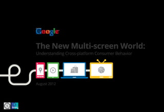 The New Multi-screen World:
Understanding Cross-platform Consumer Behavior




August 2012
 