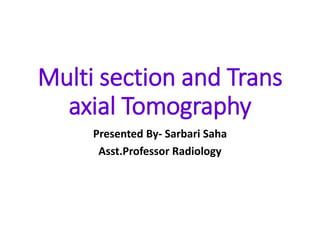 Multi section and Trans
axial Tomography
Presented By- Sarbari Saha
Asst.Professor Radiology
 