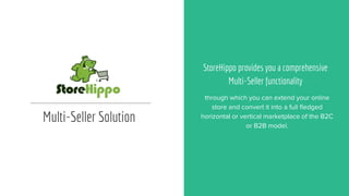 Multi-Seller Solution
StoreHippo provides you a comprehensive
Multi-Seller functionality
through which you can extend your online
store and convert it into a full fledged
horizontal or vertical marketplace of the B2C
or B2B model.
 