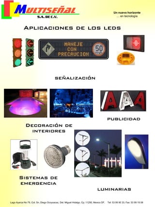 Aplicaciones de los leds
Un nuevo horizonte
… en tecnología
Lago Ayarza No 79, Col. Sn. Diego Ocoyoacac, Del. Miguel Hidalgo, Cp.:11290, Mexico DF. Tel: 53 99 90 33, Fax: 53 99 19 08
señalización
Decoración de
interiores
publicidad
Sistemas de
emergencia
luminarias
 