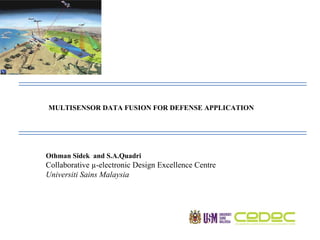 MULTISENSOR DATA FUSION FOR DEFENSE APPLICATION  Othman Sidek  and S.A.Quadri Collaborative µ-electronic Design Excellence Centre Universiti Sains Malaysia  