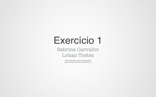 Exercício 1
Sabrina Carvalho
  Lohan Tostes
  PROF ANDREA DANTAS HECKSHER
  DS8E-COMUNICAÇÃO MULTISENSORIAL-2
 