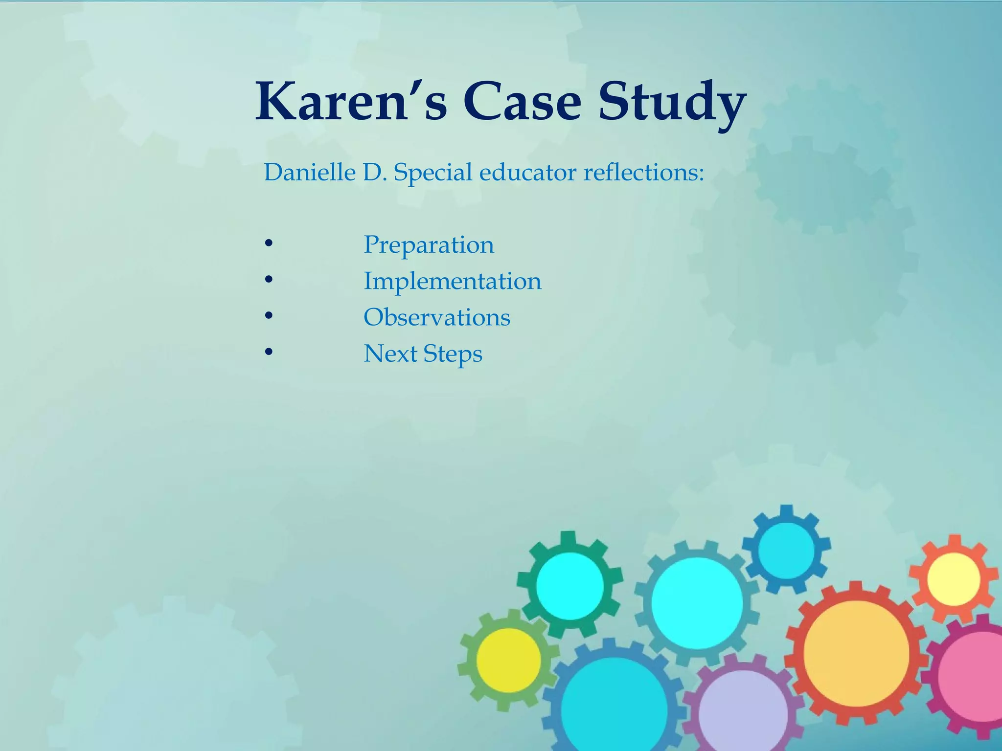 Karen’s Case Study
Danielle D. Special educator reflections:
• Preparation
• Implementation
• Observations
• Next Steps
 