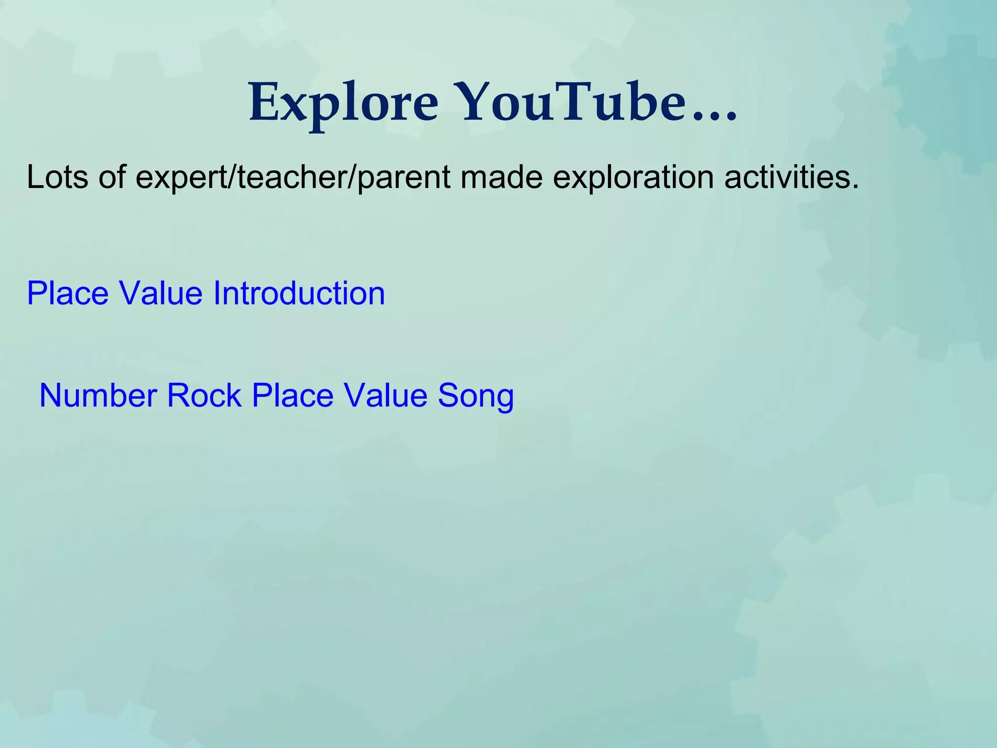 Explore YouTube…
Lots of expert/teacher/parent made exploration activities.
Place Value Introduction
Number Rock Place Value Song
 