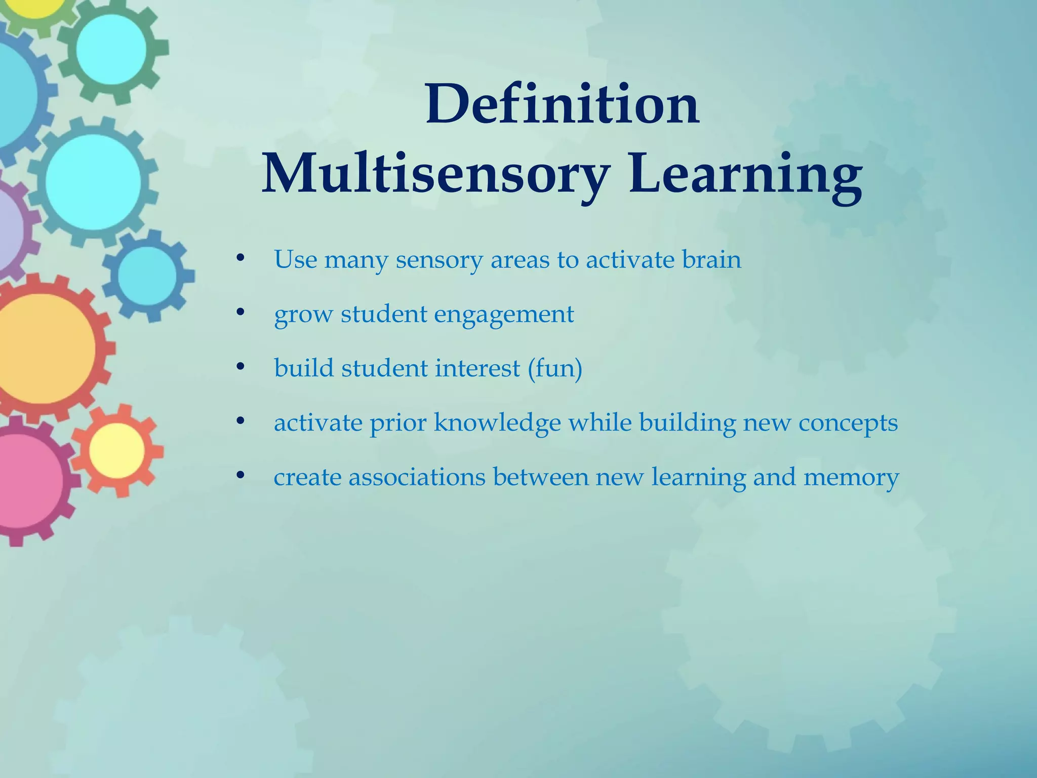 Definition
Multisensory Learning
• Use many sensory areas to activate brain
• grow student engagement
• build student interest (fun)
• activate prior knowledge while building new concepts
• create associations between new learning and memory
 