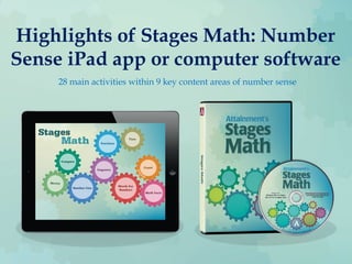 Highlights of Stages Math: Number
Sense iPad app or computer software
28 main activities within 9 key content areas of number sense
 