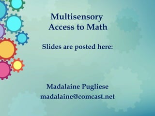 Multisensory
Access to Math
Slides are posted here:
Madalaine Pugliese
madalaine@comcast.net
 