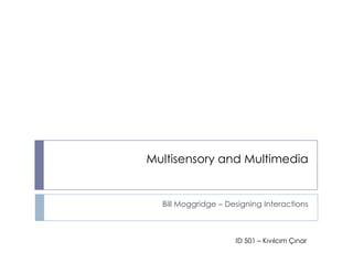 Multisensory and Multimedia Bill Moggridge – Designing Interactions ID 501 – Kıvılcım Çınar 