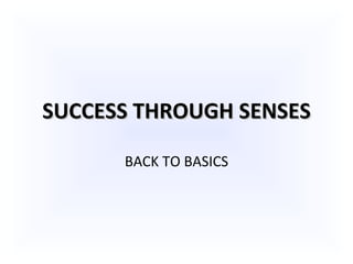 SUCCESS THROUGH SENSES BACK TO BASICS 