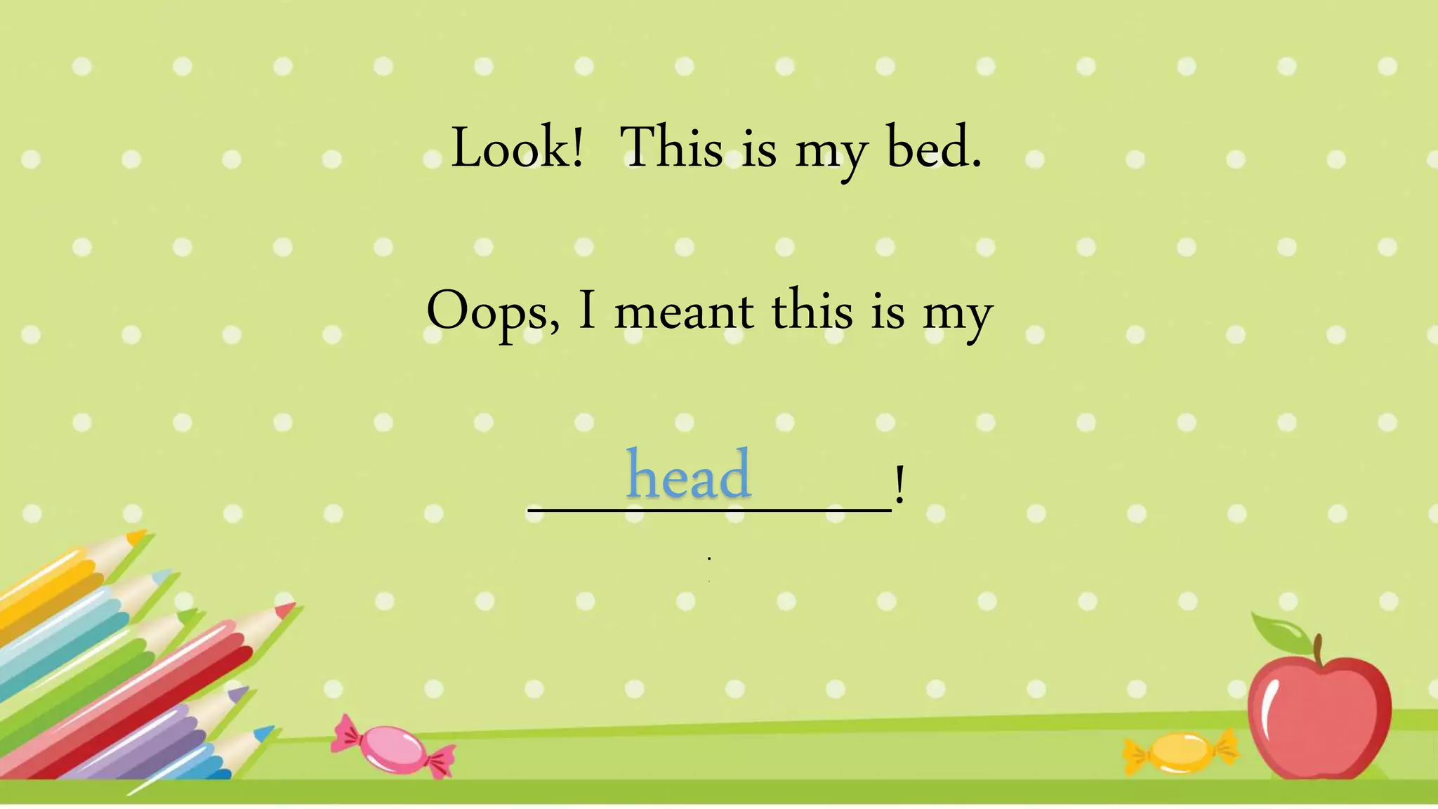 Oops, I meant this is my
_________!
.
.
Look! This is my bed.
head