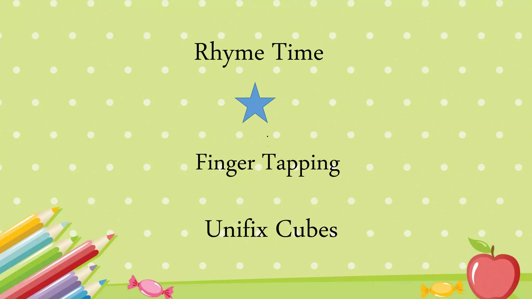 .
.
Finger Tapping
Unifix Cubes
Rhyme Time