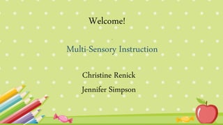 .
.
Multi-Sensory Instruction
Christine Renick
Jennifer Simpson
Welcome!
 