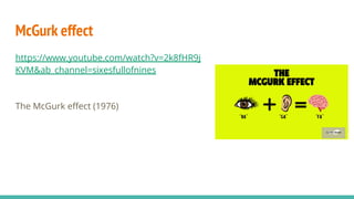 McGurk effect
https://www.youtube.com/watch?v=2k8fHR9j
KVM&ab_channel=sixesfullofnines
The McGurk eﬀect (1976)
 