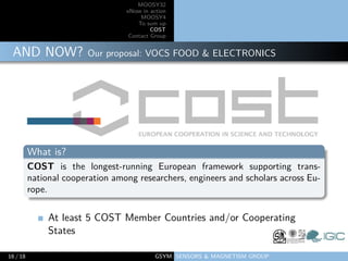 MOOSY32
eNose in action
MOOSY4
To sum up
COST
Contact Group
AND NOW? Our proposal: VOCS FOOD & ELECTRONICS
What is?
COST i...