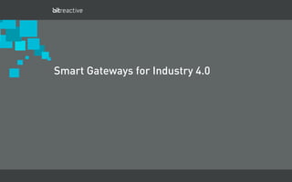 March 2012 - Business Confidential - Bitreactive AS
Smart Gateways for Industry 4.0
 