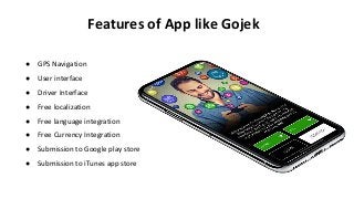 Features of App like Gojek
● GPS Navigation
● User interface
● Driver Interface
● Free localization
● Free language integration
● Free Currency Integration
● Submission to Google play store
● Submission to iTunes app store
 