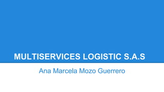 MULTISERVICES LOGISTIC S.A.S 
Ana Marcela Mozo Guerrero 
 