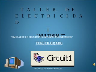 l ING. CLAUDIA IVETTE SANTOS RODRIGUEZ TALLER DE ELECTRICIDAD “ MULTISIM 7” “ SIMULADOR DE CIRCUITOS ELECTRICOS-ELECTRONICOS” TERCER GRADO 