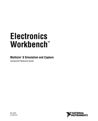 Electronics 
WorkbenchTM 
MultisimTM 8 Simulation and Capture 
Component Reference Guide 
TitleShort-Hidden (cross reference text) 
May 2005 
371587A-01 
 