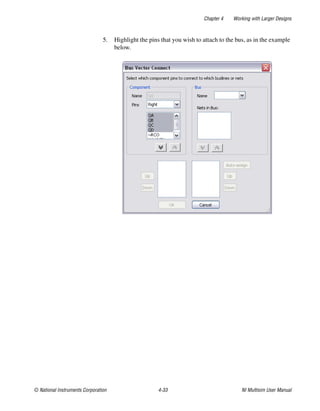 Chapter 4 Working with Larger Designs
© National Instruments Corporation 4-33 NI Multisim User Manual
5. Highlight the pins that you wish to attach to the bus, as in the example
below.
 