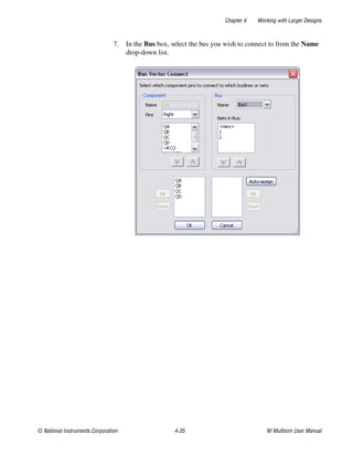 Chapter 4 Working with Larger Designs
© National Instruments Corporation 4-35 NI Multisim User Manual
7. In the Bus box, select the bus you wish to connect to from the Name
drop-down list.
 