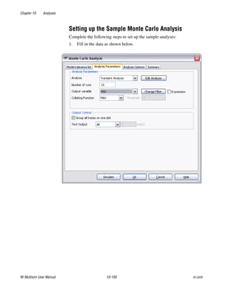 Chapter 10 Analyses
NI Multisim User Manual 10-100 ni.com
Setting up the Sample Monte Carlo Analysis
Complete the following steps to set up the sample analyses:
1. Fill in the data as shown below.
 