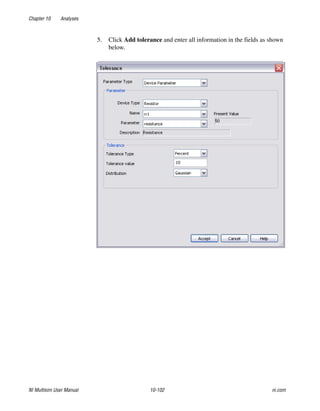 Chapter 10 Analyses
NI Multisim User Manual 10-102 ni.com
5. Click Add tolerance and enter all information in the fields as shown
below.
 