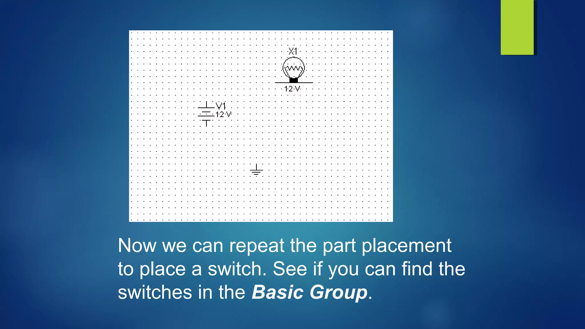 Now we can repeat the part placement
to place a switch. See if you can find the
switches in the Basic Group.
 