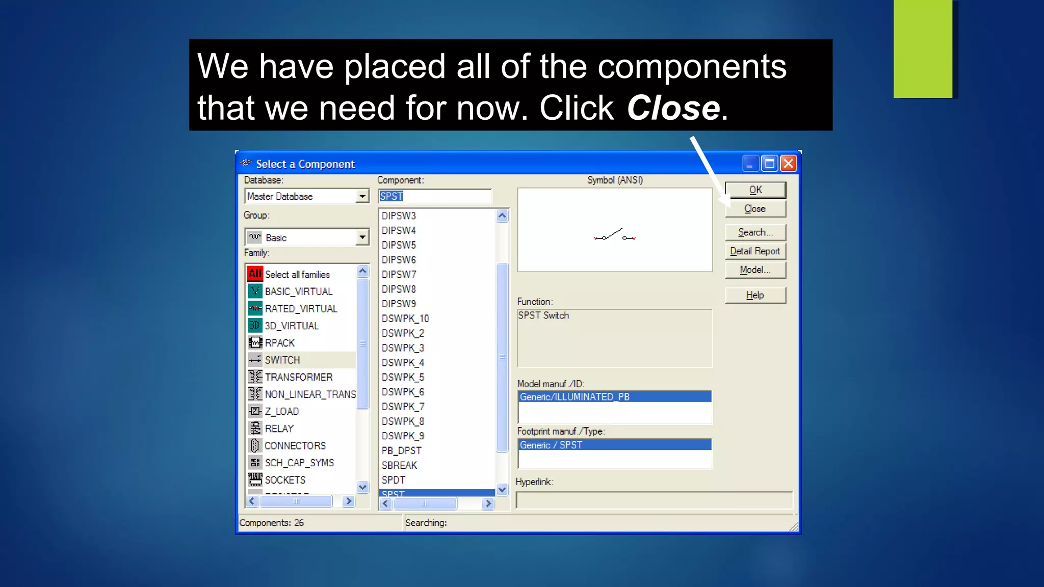 We have placed all of the components
that we need for now. Click Close.
 