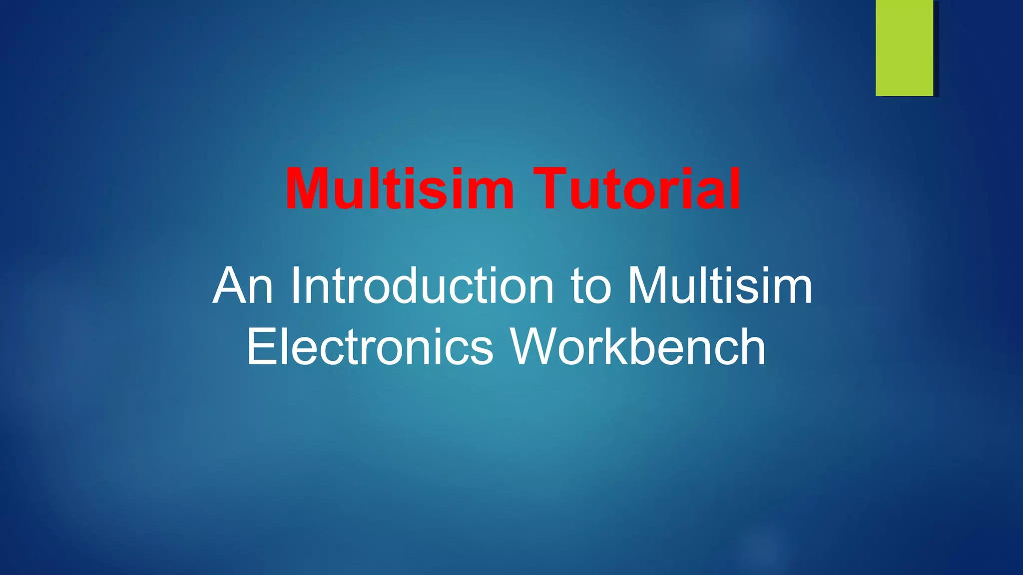 Multisim Tutorial
An Introduction to Multisim
Electronics Workbench
 