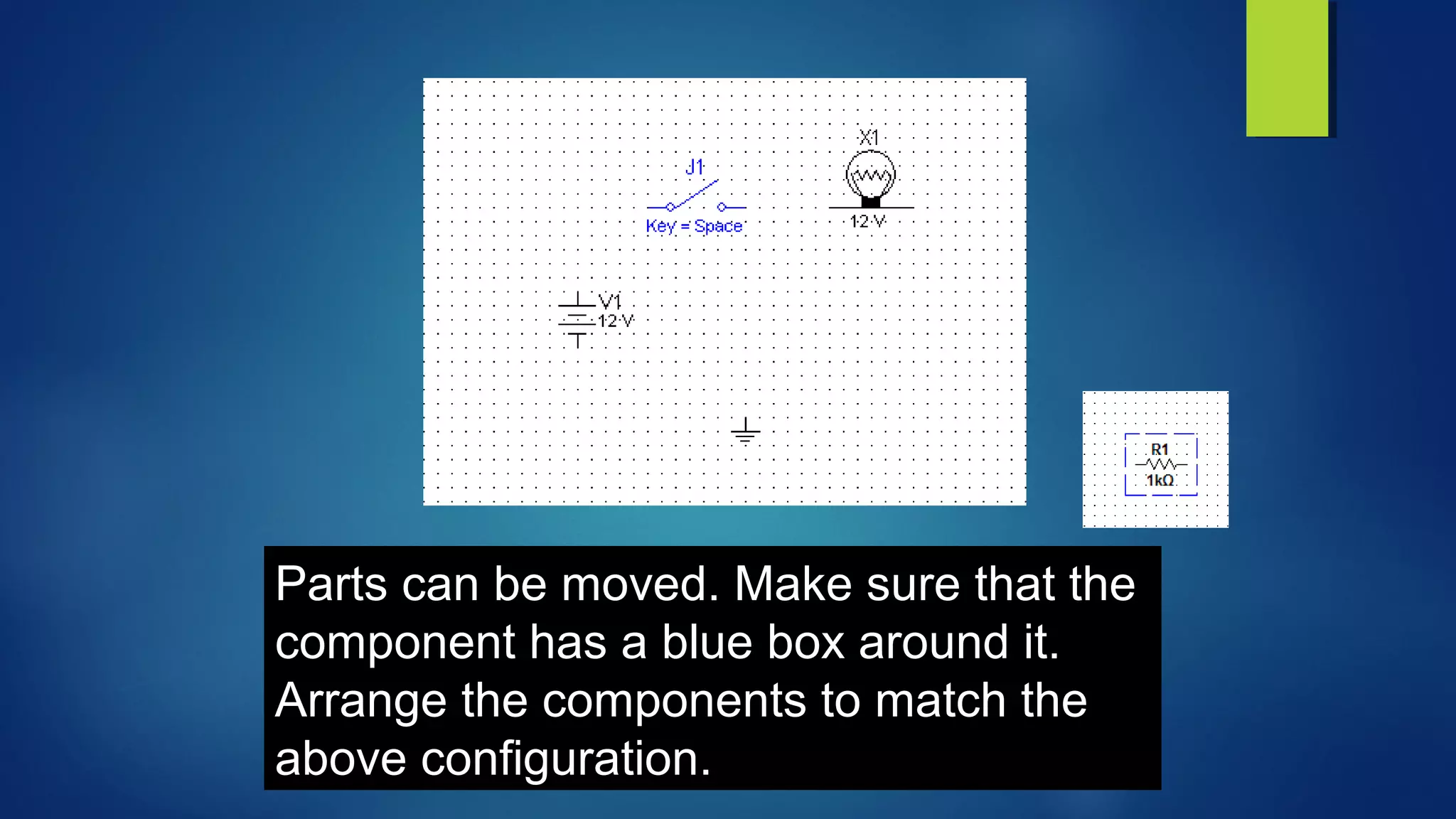Parts can be moved. Make sure that the
component has a blue box around it.
Arrange the components to match the
above configuration.
 