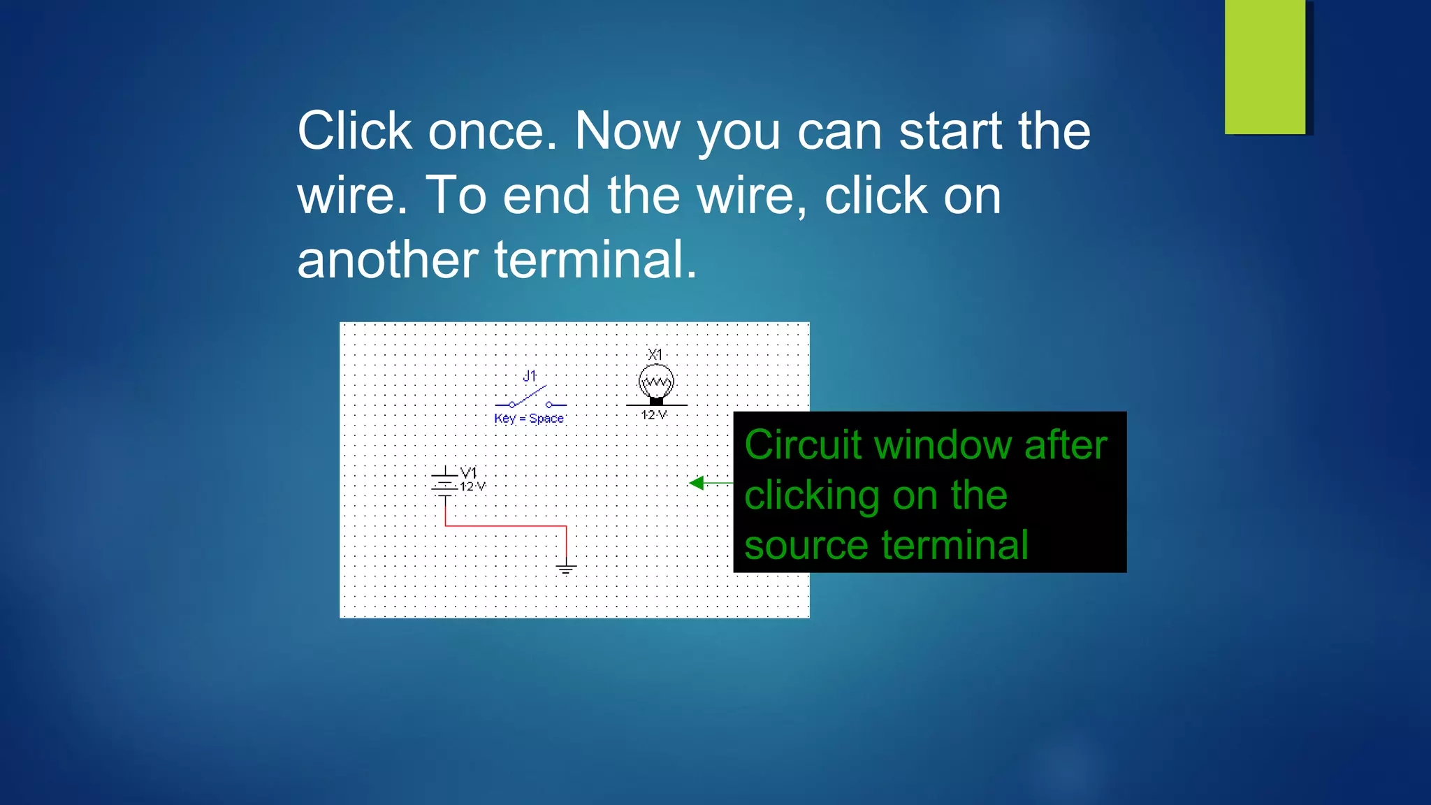 Circuit window after
clicking on the
source terminal
Click once. Now you can start the
wire. To end the wire, click on
another terminal.
 