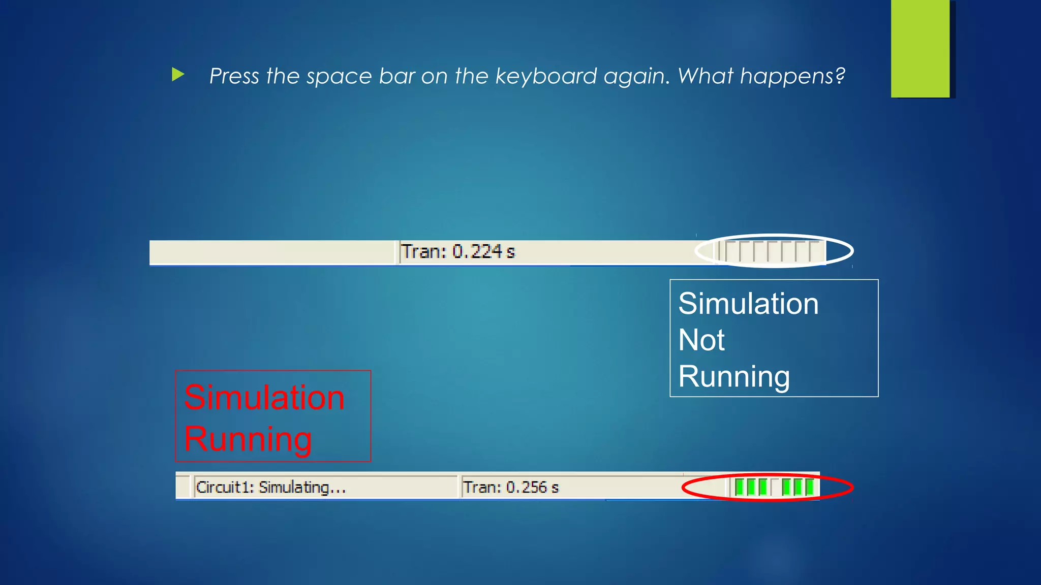  Press the space bar on the keyboard again. What happens?
Simulation
Running
Simulation
Not
Running
 