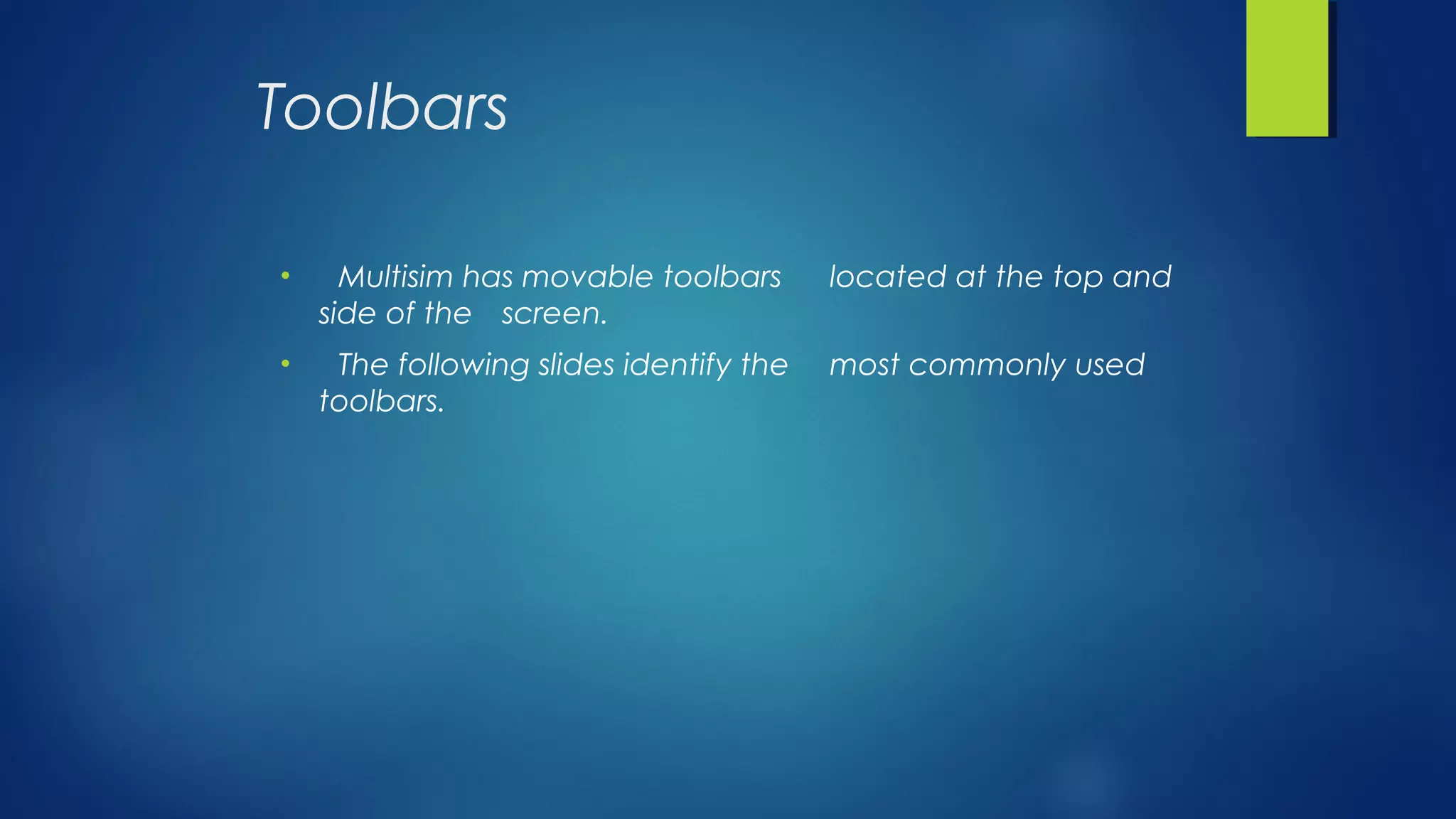 Toolbars
• Multisim has movable toolbars located at the top and
side of the screen.
• The following slides identify the most commonly used
toolbars.
 