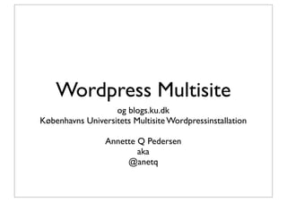 Wordpress Multisite
                   og blogs.ku.dk
Københavns Universitets Multisite Wordpressinstallation

                 Annette Q Pedersen
                         aka
                      @anetq
 