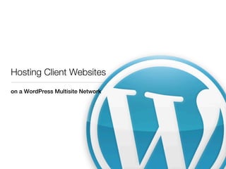 Hosting Client Websites
on a WordPress Multisite Network
 