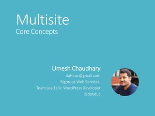 Multisite
Core Concepts
Umesh Chaudhary
dahituc@gmail.com
Rigorous Web Services.
Team Lead / Sr. WordPress Developer
dahituc
 