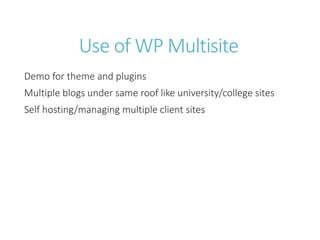 Use of WP Multisite
Demo for theme and plugins
Multiple blogs under same roof like university/college sites
Self hosting/managing multiple client sites
 