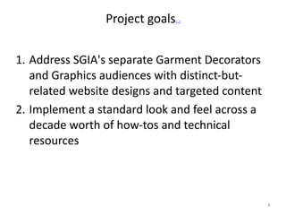 Project	
  goals[...]	
  	
  
1. Address	
  SGIA's	
  separate	
  Garment	
  Decorators	
  
and	
  Graphics	
  audiences	
...