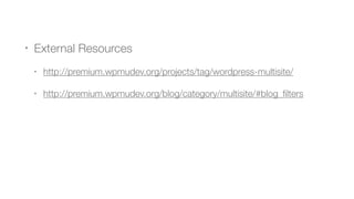 • External Resources
• http://premium.wpmudev.org/projects/tag/wordpress-multisite/
• http://premium.wpmudev.org/blog/category/multisite/#blog_ﬁlters
 