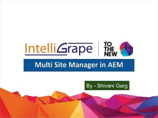 Multi Site Manager in AEM
By - Shivani Garg
 