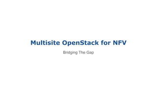 Multisite OpenStack for NFV
Bridging The Gap
 