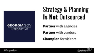 #DrupalGov @kskeene
Strategy & Planning
Is Not Outsourced
Partner with agencies
Partner with vendors
Champion for visitors
 