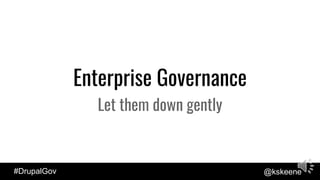 #DrupalGov @kskeene
Enterprise Governance
Let them down gently
 
