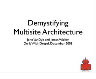 Demystifying
Multisite Architecture
    John VanDyk and James Walker
   Do It With Drupal, December 2008




                                      1
 