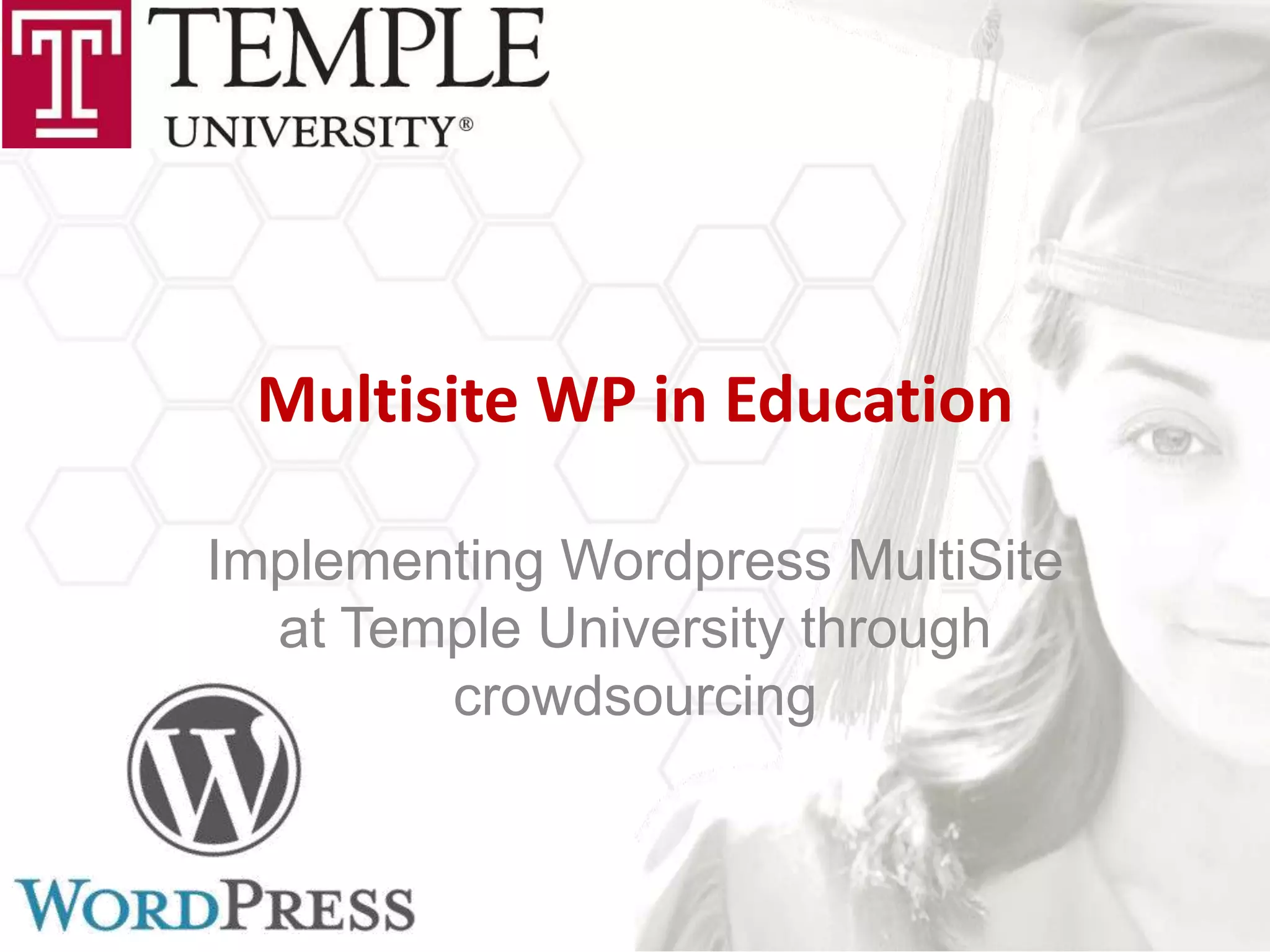 Multisite WP in Education

Implementing Wordpress MultiSite
  at Temple University through
        crowdsourcing
 
