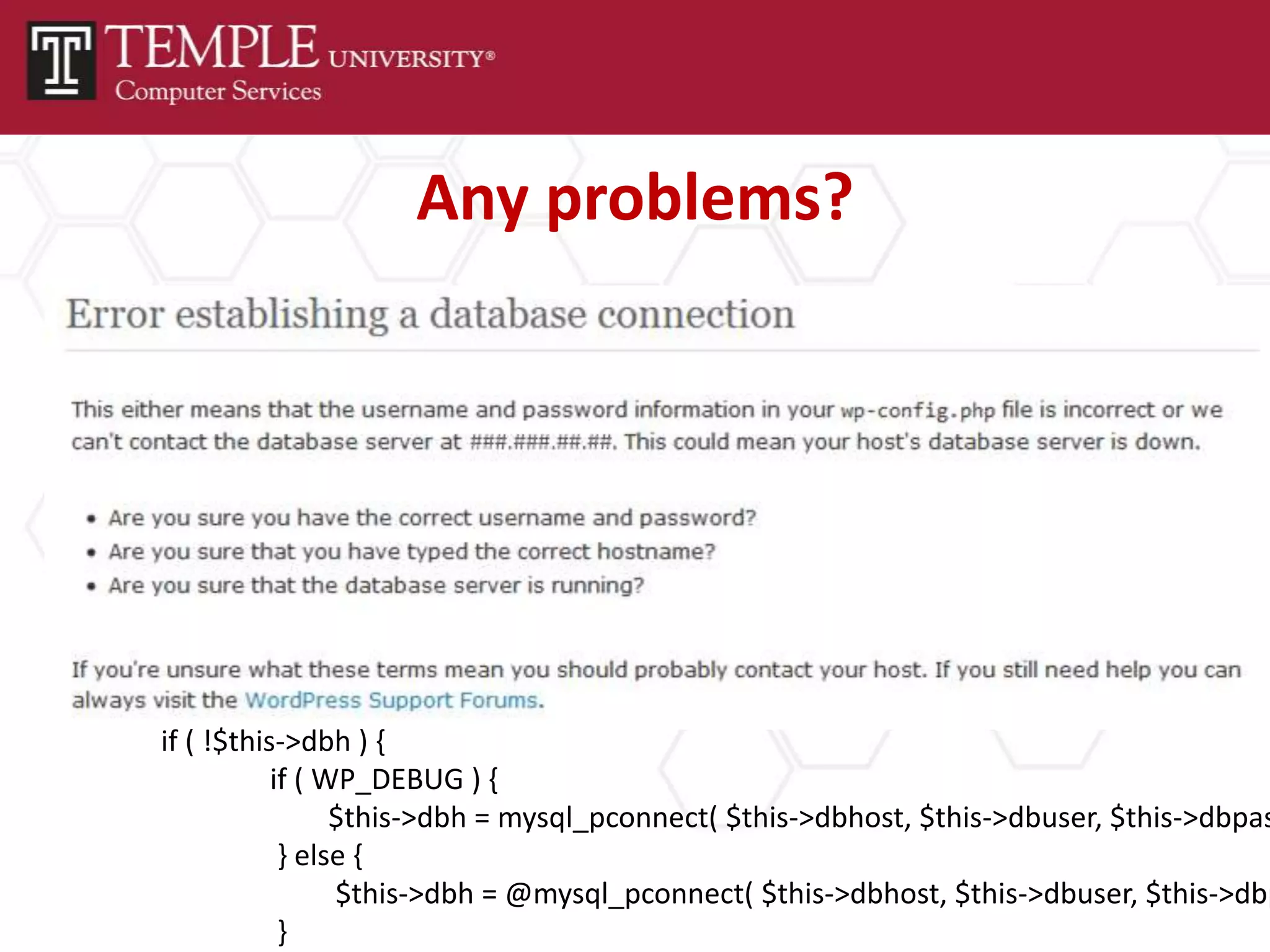 Any problems?
wp-includes/wp-db.php
• Change mysql_connect() to
  mysql_pconnect()
• Added a one time check to see if the
  connection is established, if not try one
  more time
 if ( !$this->dbh ) {
            if ( WP_DEBUG ) {
                  $this->dbh = mysql_pconnect( $this->dbhost, $this->dbuser, $this->dbpas
             } else {
                  $this->dbh = @mysql_pconnect( $this->dbhost, $this->dbuser, $this->dbp
             }
 