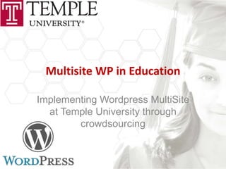 Multisite WP in Education

Implementing Wordpress MultiSite
  at Temple University through
        crowdsourcing
 