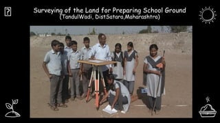 Surveying of the Land for Preparing School Ground
(TandulWadi, DistSatara,Maharashtra)
🔨
 
