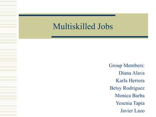 Multiskill ed  Jobs Group Members : Diana Alava Karla Herrera Betsy Rodriguez Monica Barba Yesenia Tapia Javier Lazo 